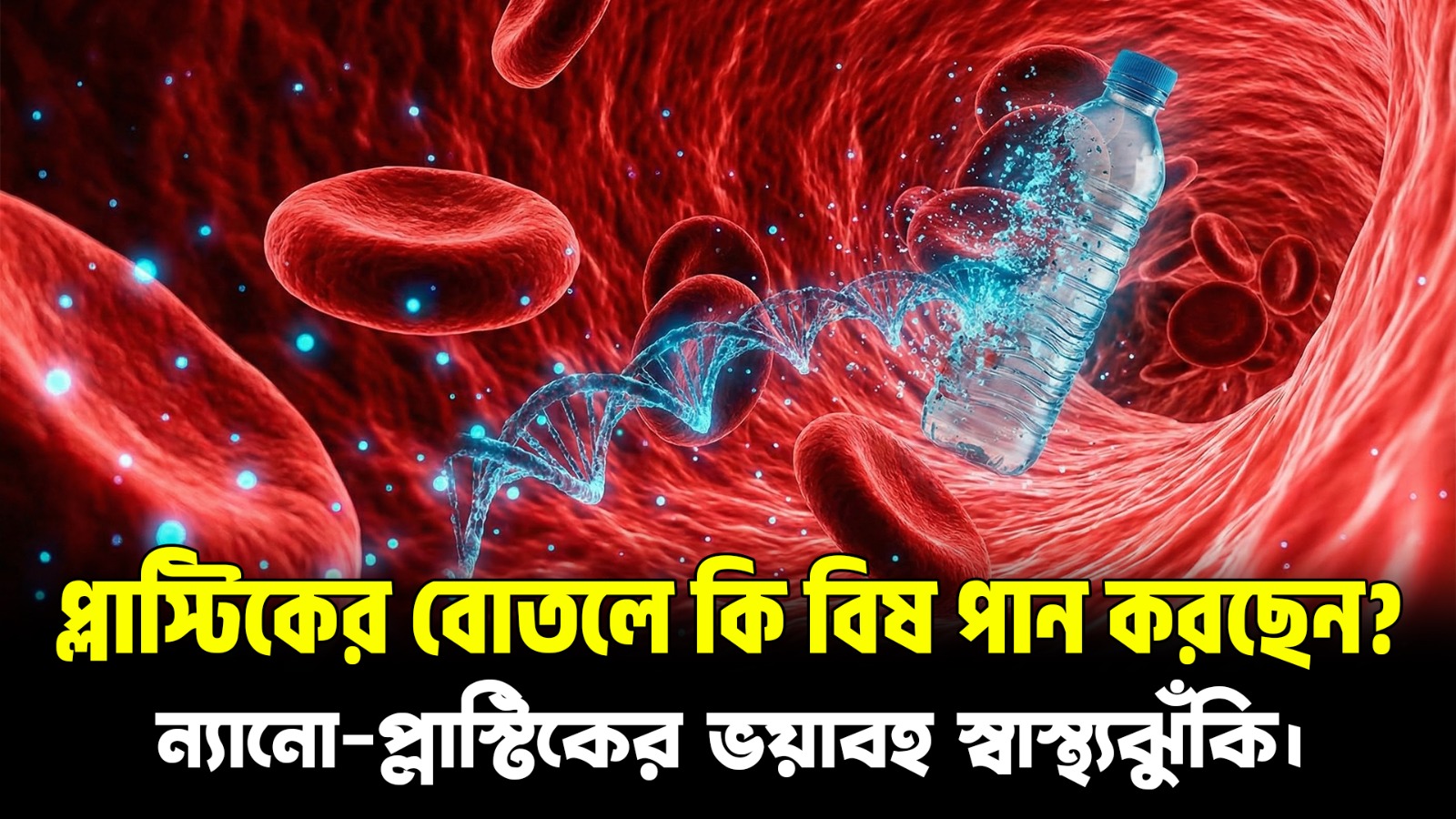 ন্যানো-প্লাস্টিক: রক্ত ও ডিএনএ-র নীরব ঘাতক | প্লাস্টিক বোতলের ভয়াবহ ক্ষতি | Nano-Plastics